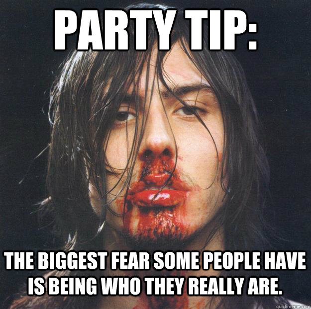 PARTY TIP: The biggest fear some people have is being who they really are.  