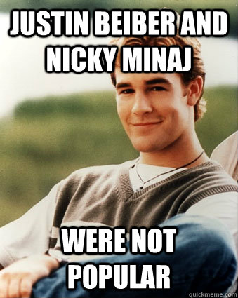 Justin Beiber and nicky minaj Were not popular  Late 90s kid advantages