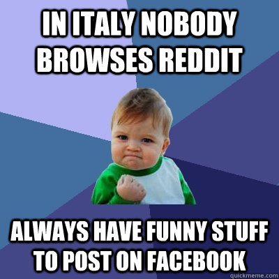 In italy nobody browses reddit always have funny stuff to post on facebook  Success Kid