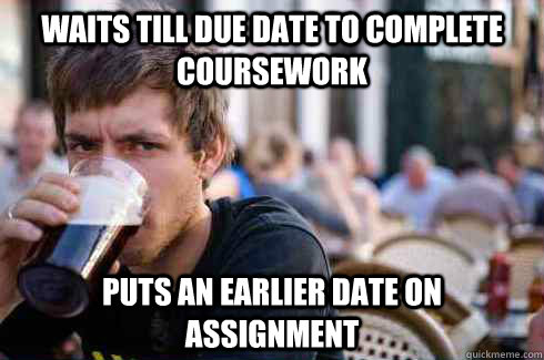 Waits till due date to complete coursework Puts an earlier date on assignment  Lazy College Senior