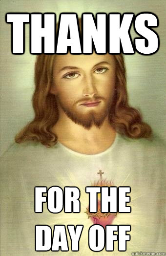 thanks for the
day off  Thanks Jesus
