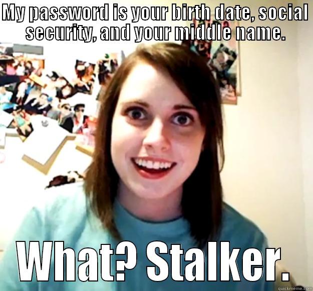 MY PASSWORD IS YOUR BIRTH DATE, SOCIAL SECURITY, AND YOUR MIDDLE NAME. WHAT? STALKER. Overly Attached Girlfriend