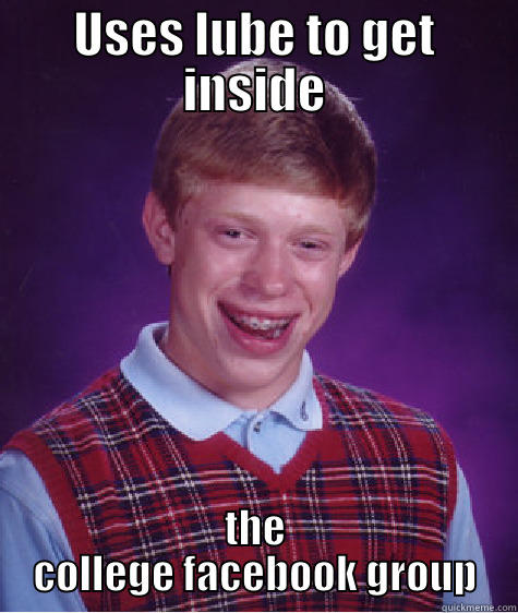 USES LUBE TO GET INSIDE THE COLLEGE FACEBOOK GROUP Bad Luck Brian