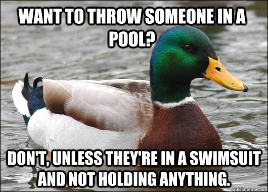 Want to throw someone in a pool? Don't, unless they're in a swimsuit and not holding anything. - Want to throw someone in a pool? Don't, unless they're in a swimsuit and not holding anything.  Actual Advice Mallard