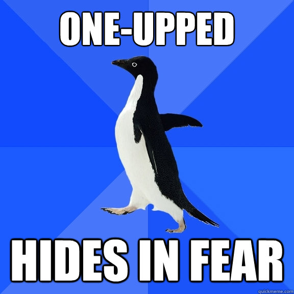 ONE-UPPED HIDES IN FEAR  Socially Awkward Penguin