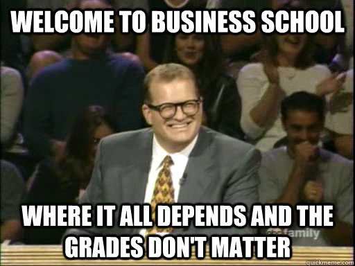 Welcome to business school Where it all depends and the grades don't matter  Drew Carey Whose Line