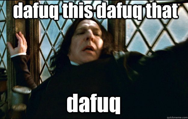  dafuq dafuq dafuq this dafuq that  Snape Dafuq