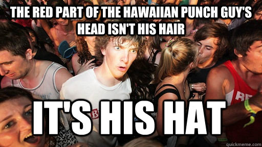 the red part of the hawaiian punch guy's head isn't his hair it's his hat  Sudden Clarity Clarence