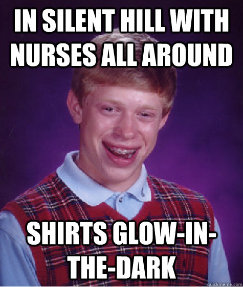 in silent hill with nurses all around shirts glow-in-the-dark  Bad Luck Brian