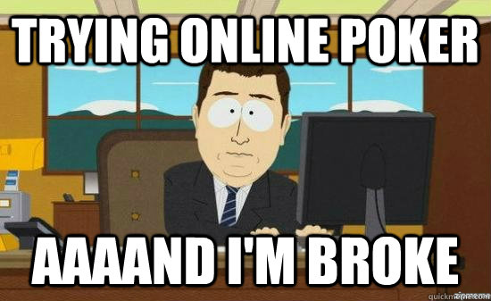Trying online poker AAAAND I'm broke - Trying online poker AAAAND I'm broke  aaaand its gone