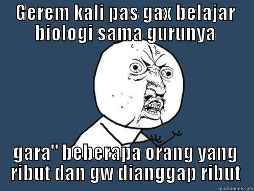 GEREM KALI PAS GAX BELAJAR BIOLOGI SAMA GURUNYA GARA