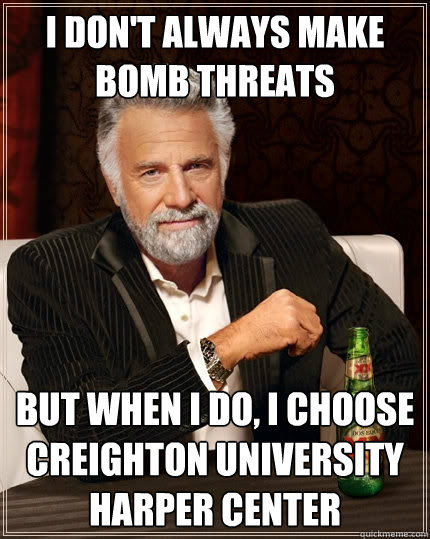I don't always make bomb threats but when I do, I choose Creighton University Harper Center  The Most Interesting Man In The World