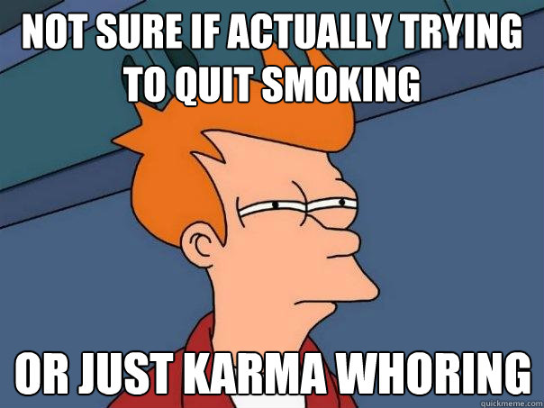 Not sure if actually trying to quit smoking or just karma whoring  Futurama Fry