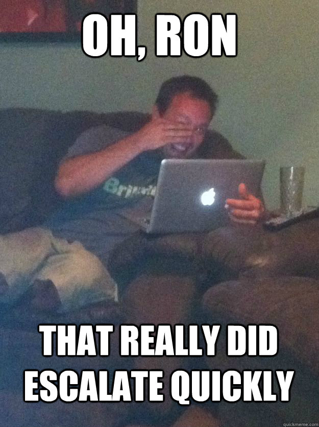 Oh, Ron That really did escalate quickly  MEME DAD