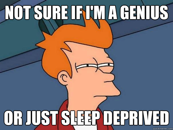 Not sure if i'm a genius  Or just sleep deprived  Futurama Fry