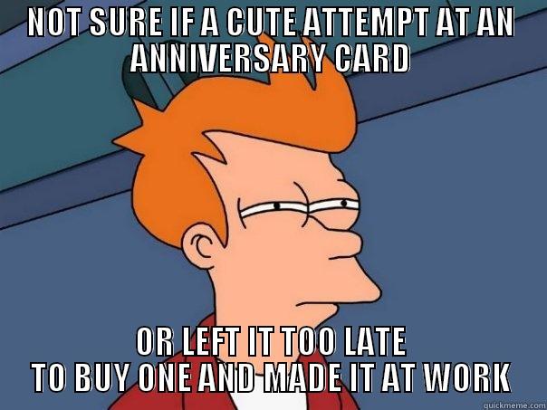 NOT SURE IF A CUTE ATTEMPT AT AN ANNIVERSARY CARD OR LEFT IT TOO LATE TO BUY ONE AND MADE IT AT WORK Futurama Fry