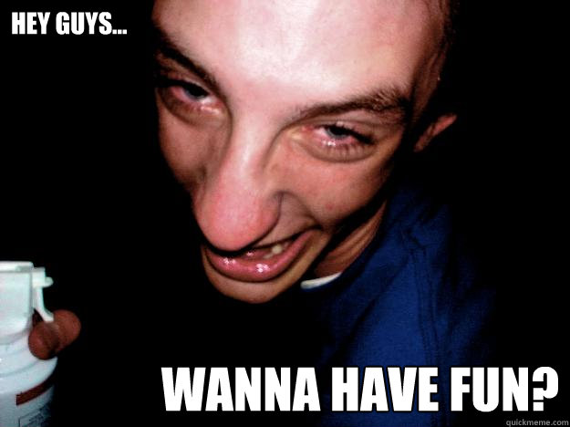 hey guys... wanna have fun?  Always High Guy