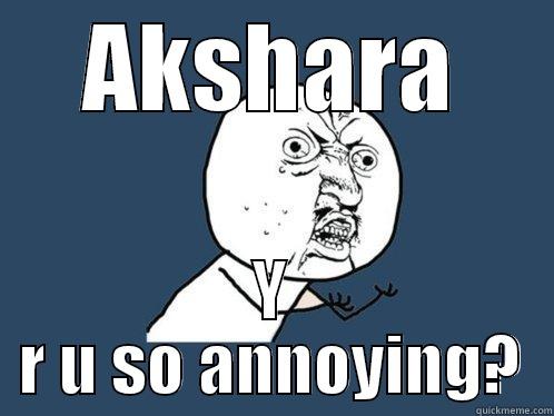 AKSHARA Y R U SO ANNOYING? Y U No