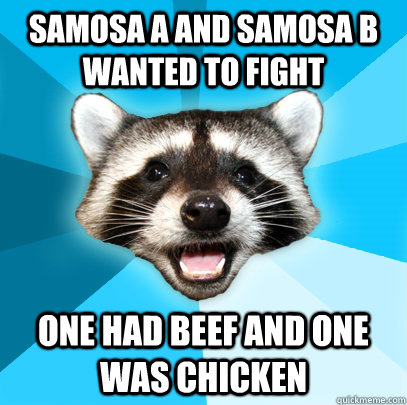 SAMOSA A AND SAMOSA B WANTED TO FIGHT ONE HAD BEEF AND ONE WAS CHICKEN  Lame Pun Coon