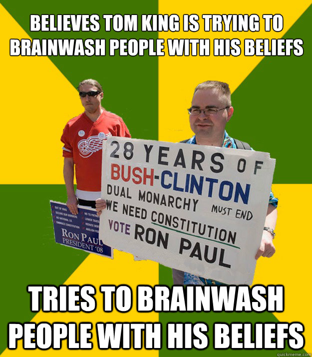 believes tom king is trying to brainwash people with his beliefs tries to brainwash people with his beliefs  Brainwashed Libertarian