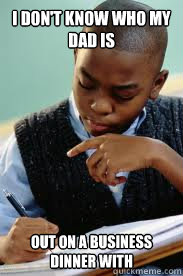 I don't know who my dad is out on a business dinner with  Succesful Black Mans son