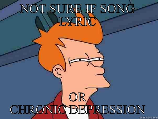 NOT SURE IF SONG LYRIC OR CHRONIC DEPRESSION Futurama Fry