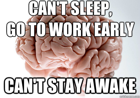 Can't sleep,
go to work early can't stay awake - Can't sleep,
go to work early can't stay awake  Scumbag Brain