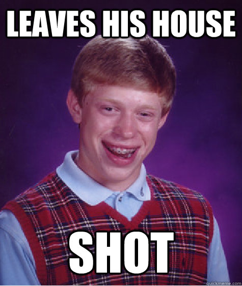 leaves his house shot   Bad Luck Brian
