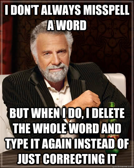 I don't always misspell a word but when I do, I delete the whole word and type it again instead of just correcting it  The Most Interesting Man In The World