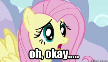  oh, okay..... -  oh, okay.....  Fluttershy Why