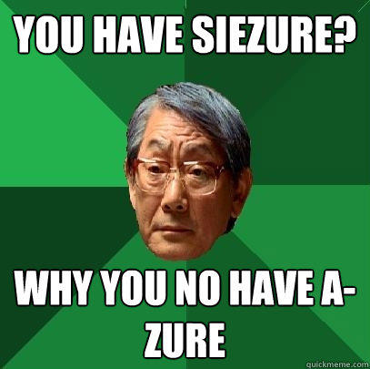 You have siezure? Why you no have A-zure  High Expectations Asian Father