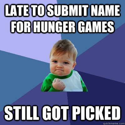 Late to submit name for hunger games Still got picked  Success Kid