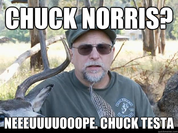 CHUCK NORRIS? NEEEUUUUOOOPE. CHUCK TESTA  
