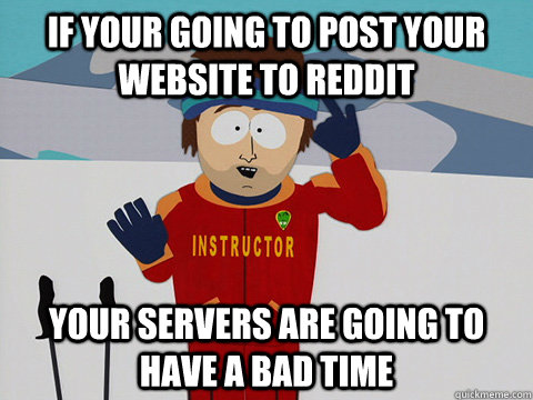 If your going to post your website to reddit your servers are going to have a bad time - If your going to post your website to reddit your servers are going to have a bad time  South Park Bad Time