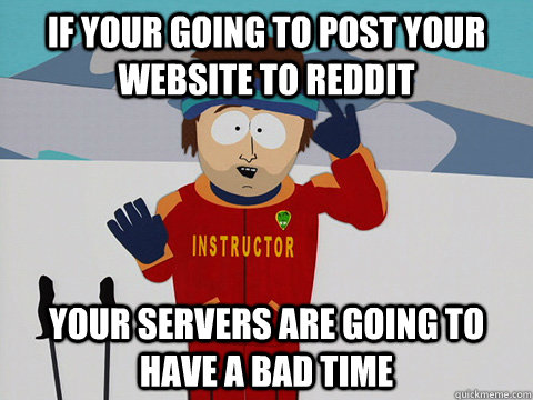 If your going to post your website to reddit your servers are going to have a bad time  South Park Bad Time