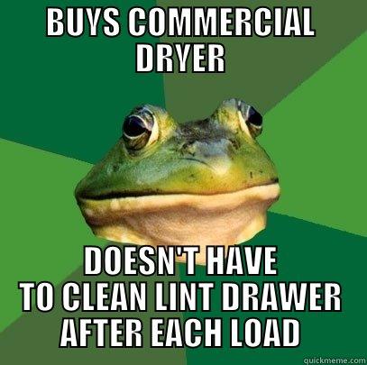 BUYS COMMERCIAL DRYER DOESN'T HAVE TO CLEAN LINT DRAWER AFTER EACH LOAD Foul Bachelor Frog