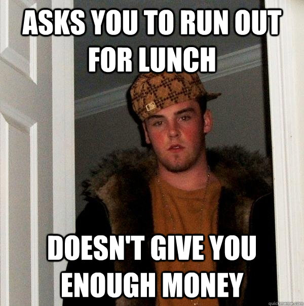 asks you to run out for lunch doesn't give you enough money - asks you to run out for lunch doesn't give you enough money  Scumbag Steve