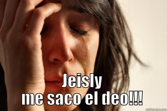  JEISLY ME SACO EL DEO!!! First World Problems