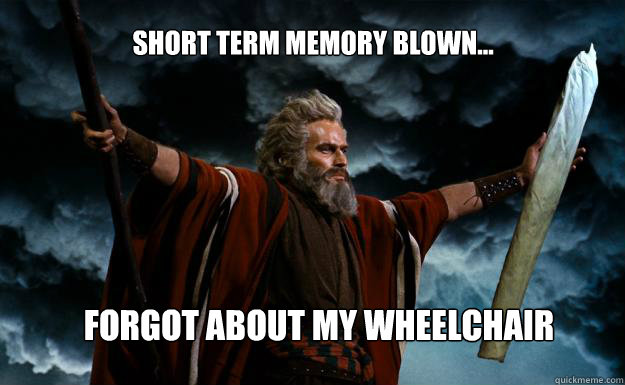 short term memory blown... forgot about my wheelchair  