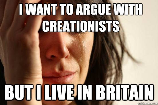 I want to argue with creationists But I live in britain  First World Problems