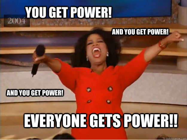 You get power! Everyone gets Power!! and you get power! and you get power!  oprah you get a car