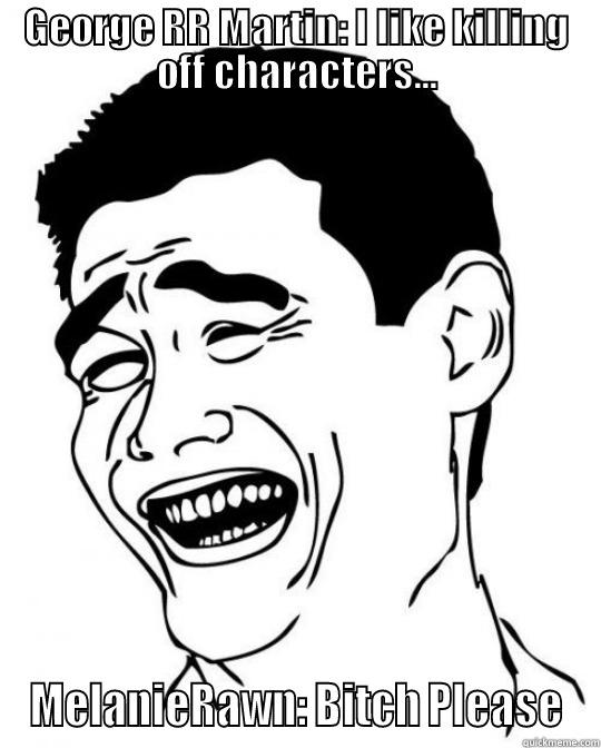 GEORGE RR MARTIN: I LIKE KILLING OFF CHARACTERS... MELANIERAWN: BITCH PLEASE Misc