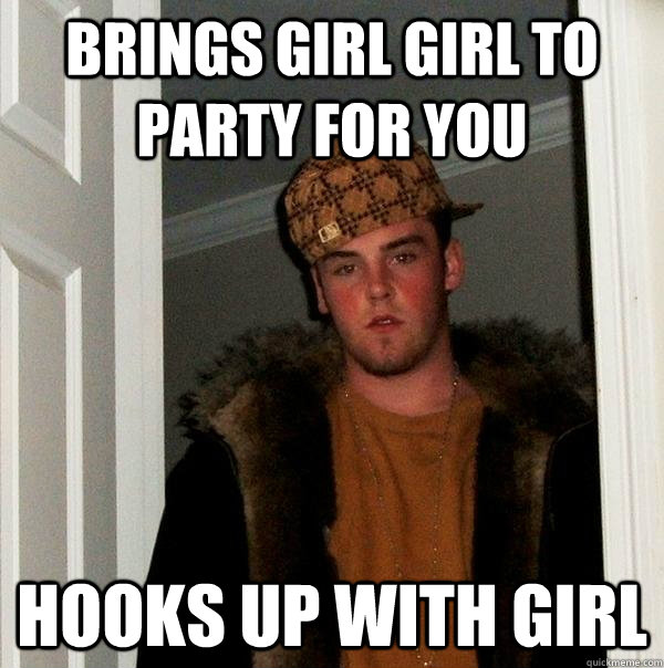 Brings girl girl to party for you Hooks up with girl  Scumbag Steve