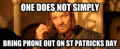 One does not simply bring phone out on st patricks day  One Does Not Simply
