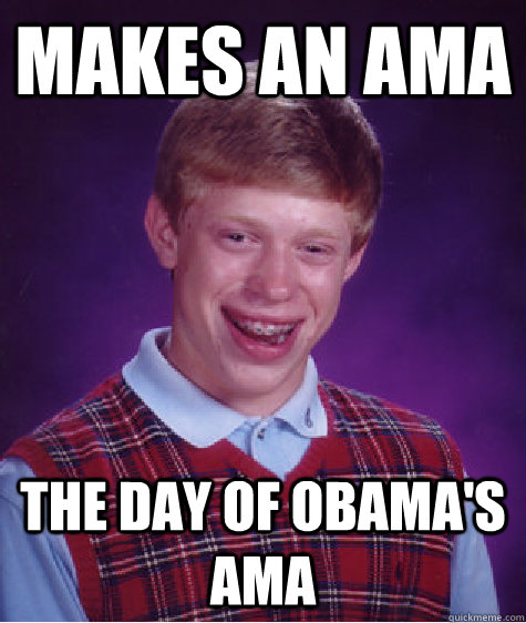 Makes an AMA The day of obama's ama  Bad Luck Brian