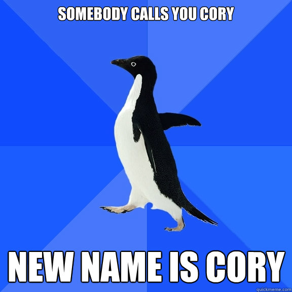 somebody calls you cory new name is cory  Socially Awkward Penguin