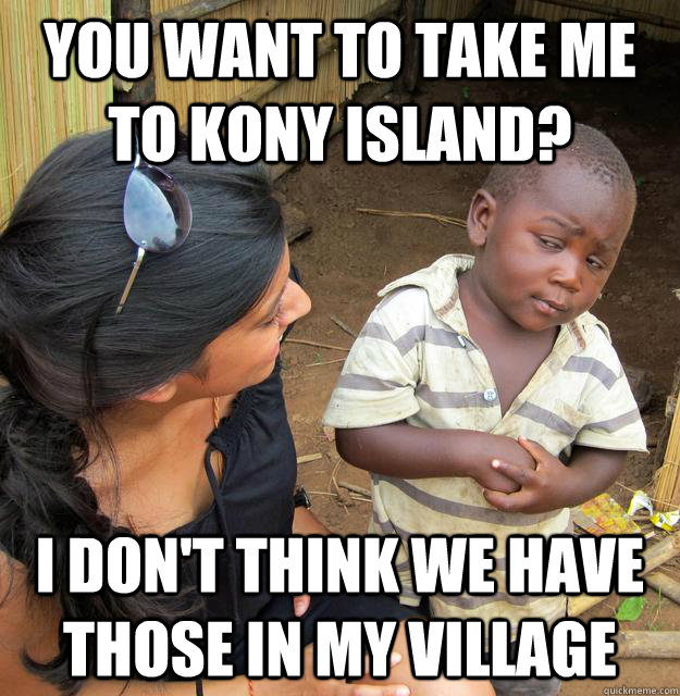 You want to take me to Kony island? I don't think we have those in my village  Skeptical Third World Kid