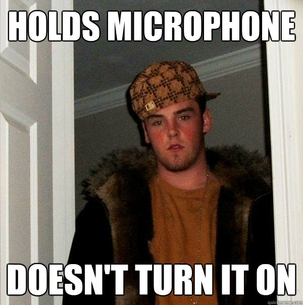 Holds Microphone Doesn't Turn It On - Holds Microphone Doesn't Turn It On  Scumbag Steve