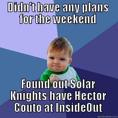 DIDN'T HAVE ANY PLANS FOR THE WEEKEND FOUND OUT SOLAR KNIGHTS HAVE HECTOR COUTO AT INSIDEOUT Success Kid