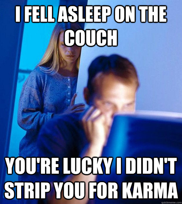 I fell asleep on the couch You're lucky I didn't strip you for karma  Internet Husband